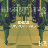 Disruptivo No. 25 - Ideas Disruptivas