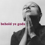behold ye gods