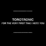 Torotronic - For The Very First Time I Need U