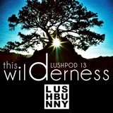 Lushpod #13 - This Wilderness