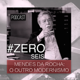 #ZERO SEIS - MENDES DA ROCHA: O OUTRO MODERNISMO