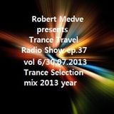 Robert Medve presents Trance Travel Radio Show ep.37 / Vol.6 / 30.07.2013 year mix