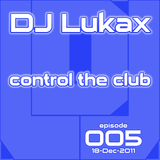 DJ Lukax - Control the club episode 005 (18-Dec-2011)