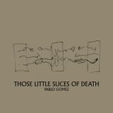 Pablo Gomez • Those Little Slices of Death