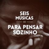 #113 SEIS MÚSICAS PARA PENSAR SOZINHO