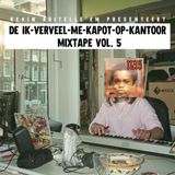 DE IK-VERVEEL-ME-KAPOT-OP-KANTOOR MIXTAPE VOL 5