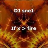 If x > fire by DJ sneJ 4/24/99