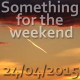 Something for the weekend - 24/04/2015