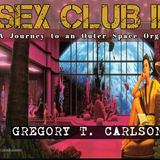 SEX CLUB II - A Journey to an Outer Space Orgy - Gregory T Carlson