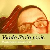Pixelatique Podcast #16 - Vlada Stojanovic