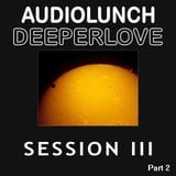 AudioLunch - DeeperLove Session III (Part 2)