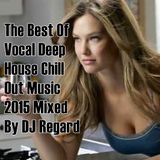 The Best Of Vocal Deep House Chill Out Music 2015 Mixed By DJ Regard