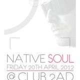 Native Soul - Friday 20th April 2012 @Club 2AD EC3N 2HT