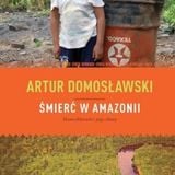 Spotkanie z Arturem Domosławskim, autorem książki „Śmierć w Amazonii. Nowe eldorado i jego ofiary”.