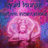 Liquid Lounge - Eastern Incantations...
