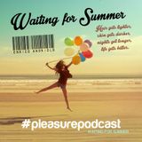 #pleasurepodcast waiting summer edition