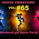 HOUSE VIBRATIONS VOL#65 WEEKEND GET DOWN PARTY