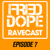 Fred Dope RaveCast - Episode #7