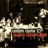 Random raymix 127 - seance conversation