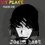 My Place Podcast 038: Joshu Hast