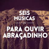 #70 SEIS MÚSICAS PARA OUVIR ABRAÇADINHO