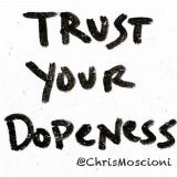 ***TRUST YOUR DOPENESS*** @ChrisMoscioni