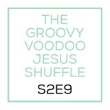 THE GROOVY VOODOO JESUS SHUFFLE #S2E9