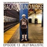 The Bomarr Blog Presents: The Background Noise Podcast Series, Episode 13: Jilly Ballistic