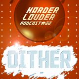 Dither - HARDER & LOUDER PODCAST # 22