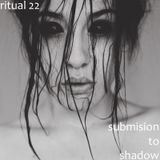RITUAL 22 - Submission to Shadow