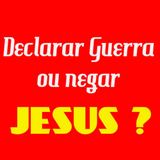 Declarar guerra ou negar Jesus ?