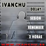 IVANCHU DJ - SESSION REMEMBER 2 HORAS