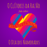 O Clítoris da Razão #35 - Dia dxs Namoradxs