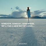 Somehow, Someday, Somewhere, We'll Find A New Way Of Living....