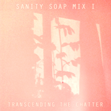 Sanity Soap Mix I : Transcending The Chatter