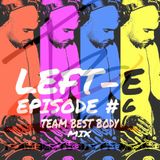 LEFT-E EPISODE #6 (TEAM BEST BODY MIX)