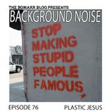 The Bomarr Blog Presents: The Background Noise Podcast Series, Episode 76: Plastic Jesus