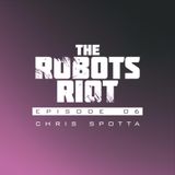The Robots Riot. Episode 06: Chris Spotta