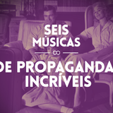 #57 SEIS MÚSICAS DE PROPAGANDAS INCRÍVEIS