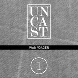UNCAST #1 : WAN VOAGER
