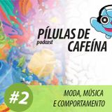 Pílulas de Cafeína Podcast #2 - Moda, Música e Comportamento