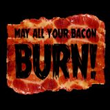 May all your bacon burn!