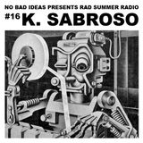 No Bad Ideas Presents Rad Summer Radio #16: K. Sabroso