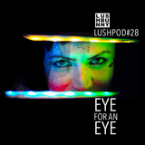 Lushpod #28 - Eye For an Eye