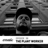 Erratic Podcast 38 - The plant worker