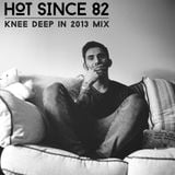 Hot Since 82 - Knee Deep in 2013 Mix