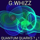 G.WHIZZ - QUANTUM QUARKS ? ¿ !