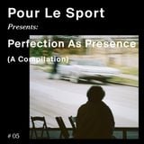 Pour Le Sport Presents: Perfection As Presence (A Compilation) #05