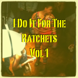 I Do It For The Ratchets Vol. 1