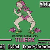 Dj Kid Karisma presents : Whistle while you Twerk